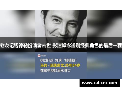 老友记钱德勒扮演者去世 影迷悼念送别经典角色的最后一程