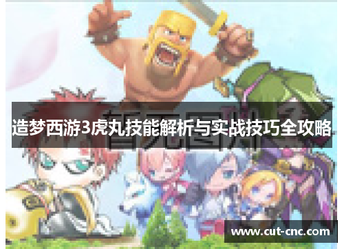 造梦西游3虎丸技能解析与实战技巧全攻略